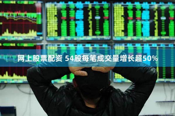 网上股票配资 54股每笔成交量增长超50%
