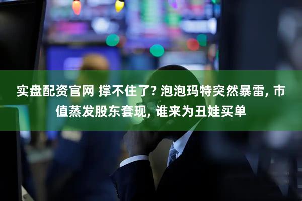 实盘配资官网 撑不住了? 泡泡玛特突然暴雷, 市值蒸发股东套现, 谁来为丑娃买单