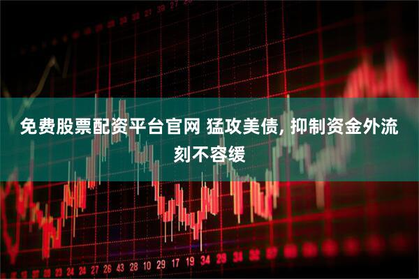 免费股票配资平台官网 猛攻美债, 抑制资金外流刻不容缓