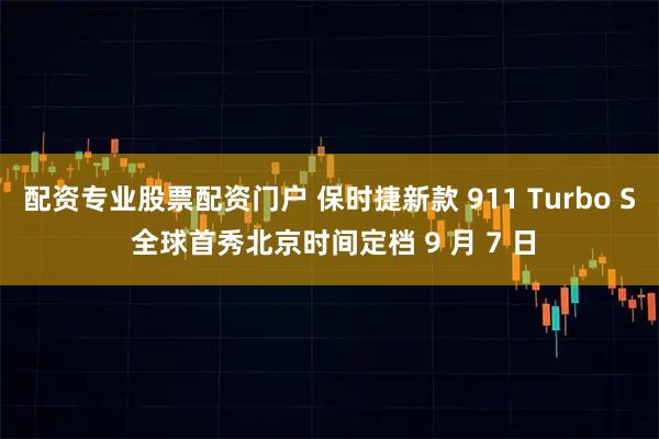 配资专业股票配资门户 保时捷新款 911 Turbo S 全球首秀北京时间定档 9 月 7 日