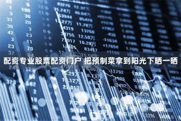 配资专业股票配资门户 把预制菜拿到阳光下晒一晒