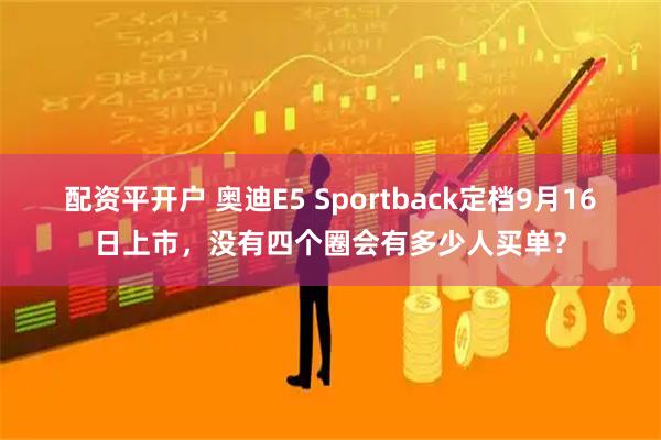 配资平开户 奥迪E5 Sportback定档9月16日上市，没有四个圈会有多少人买单？